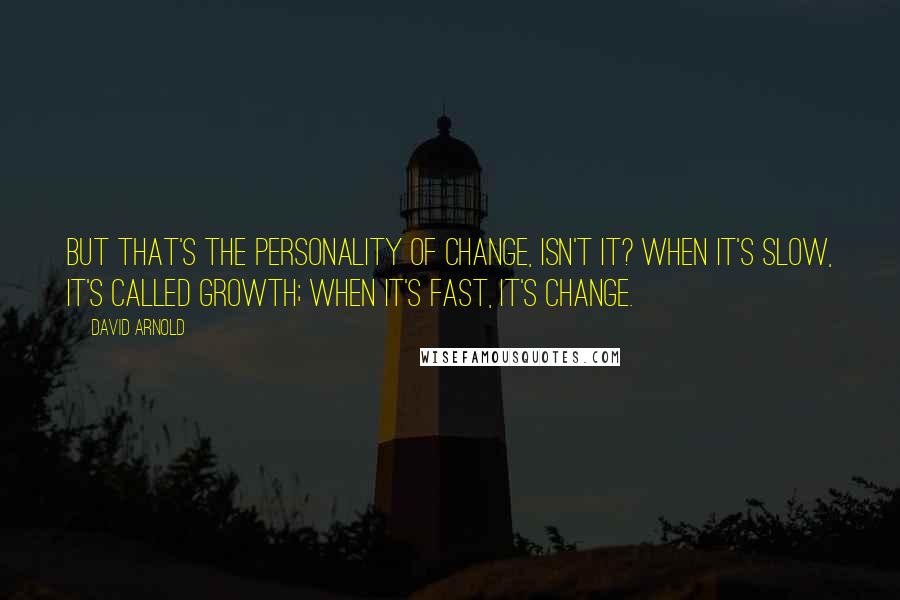 David Arnold Quotes: But that's the personality of change, isn't it? When it's slow, it's called growth; when it's fast, it's change.