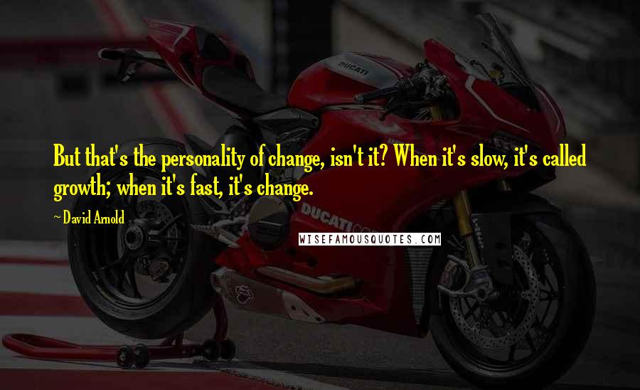 David Arnold Quotes: But that's the personality of change, isn't it? When it's slow, it's called growth; when it's fast, it's change.