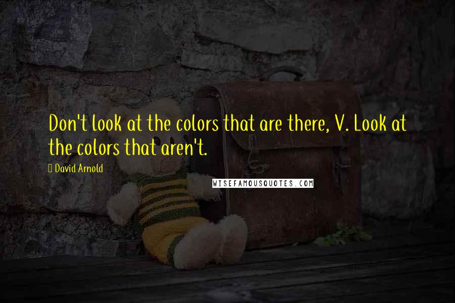 David Arnold Quotes: Don't look at the colors that are there, V. Look at the colors that aren't.