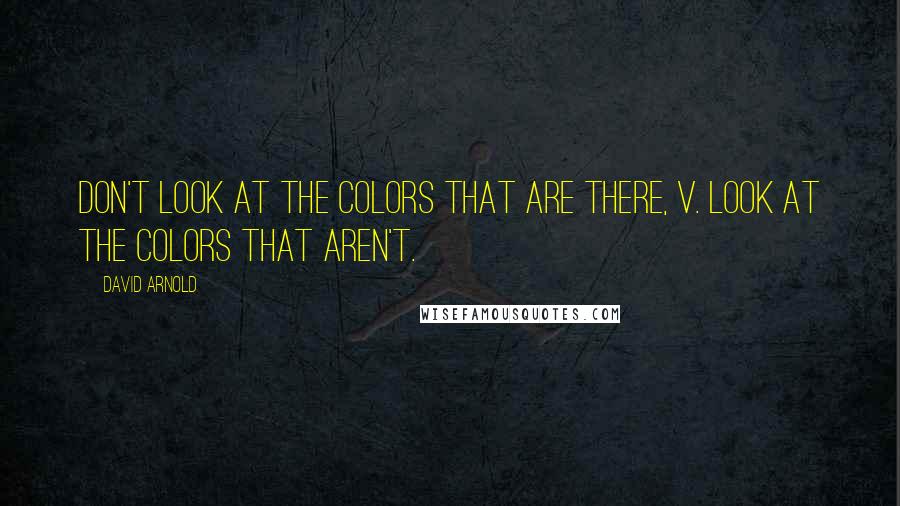 David Arnold Quotes: Don't look at the colors that are there, V. Look at the colors that aren't.