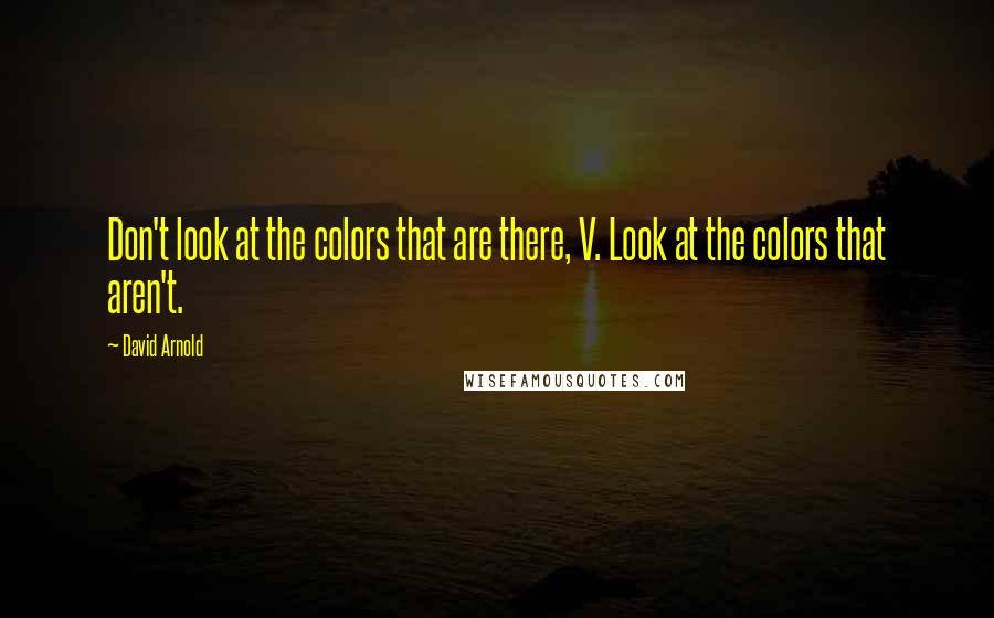 David Arnold Quotes: Don't look at the colors that are there, V. Look at the colors that aren't.