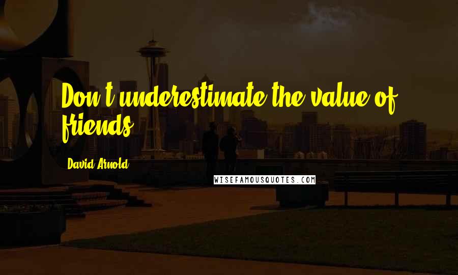 David Arnold Quotes: Don't underestimate the value of friends.
