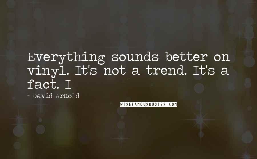 David Arnold Quotes: Everything sounds better on vinyl. It's not a trend. It's a fact. I