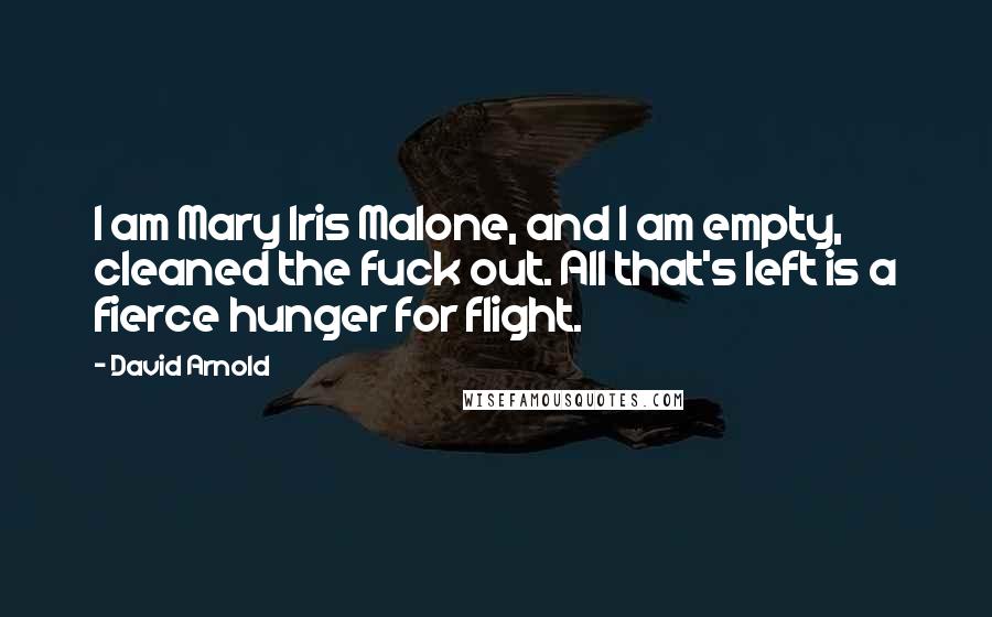 David Arnold Quotes: I am Mary Iris Malone, and I am empty, cleaned the fuck out. All that's left is a fierce hunger for flight.