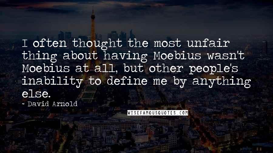 David Arnold Quotes: I often thought the most unfair thing about having Moebius wasn't Moebius at all, but other people's inability to define me by anything else.