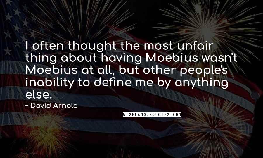 David Arnold Quotes: I often thought the most unfair thing about having Moebius wasn't Moebius at all, but other people's inability to define me by anything else.
