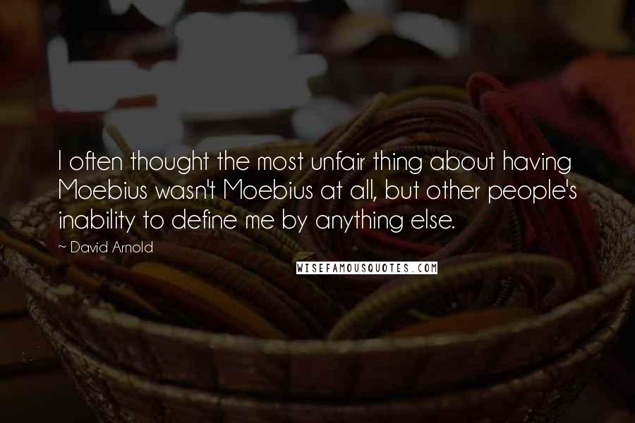 David Arnold Quotes: I often thought the most unfair thing about having Moebius wasn't Moebius at all, but other people's inability to define me by anything else.