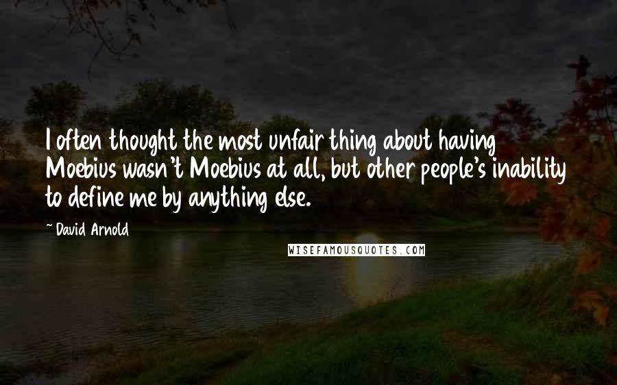 David Arnold Quotes: I often thought the most unfair thing about having Moebius wasn't Moebius at all, but other people's inability to define me by anything else.