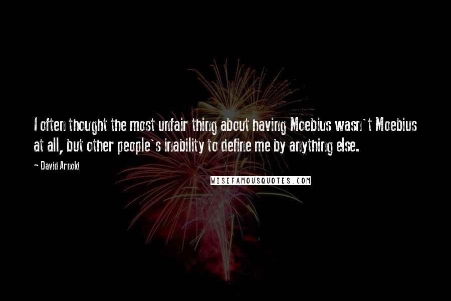 David Arnold Quotes: I often thought the most unfair thing about having Moebius wasn't Moebius at all, but other people's inability to define me by anything else.