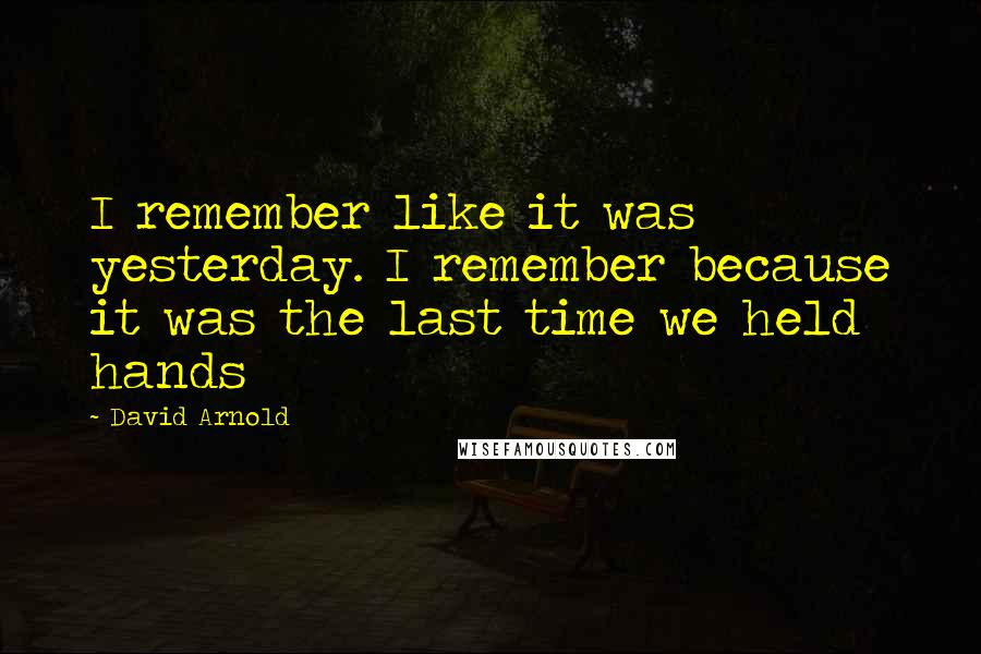 David Arnold Quotes: I remember like it was yesterday. I remember because it was the last time we held hands