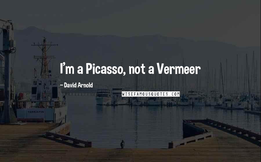 David Arnold Quotes: I'm a Picasso, not a Vermeer