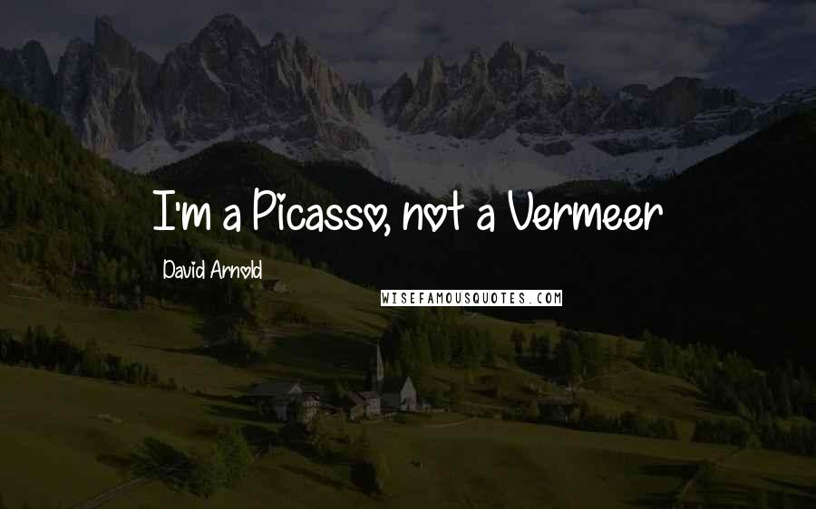 David Arnold Quotes: I'm a Picasso, not a Vermeer