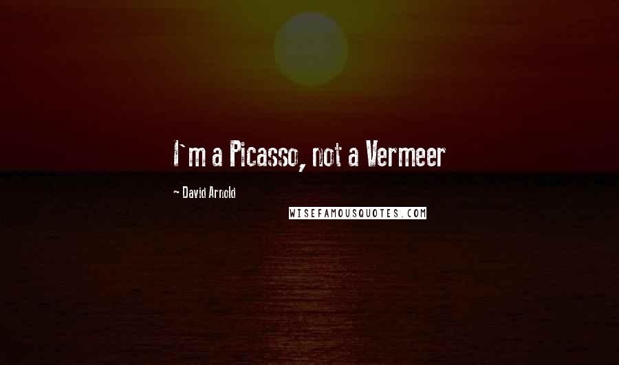 David Arnold Quotes: I'm a Picasso, not a Vermeer