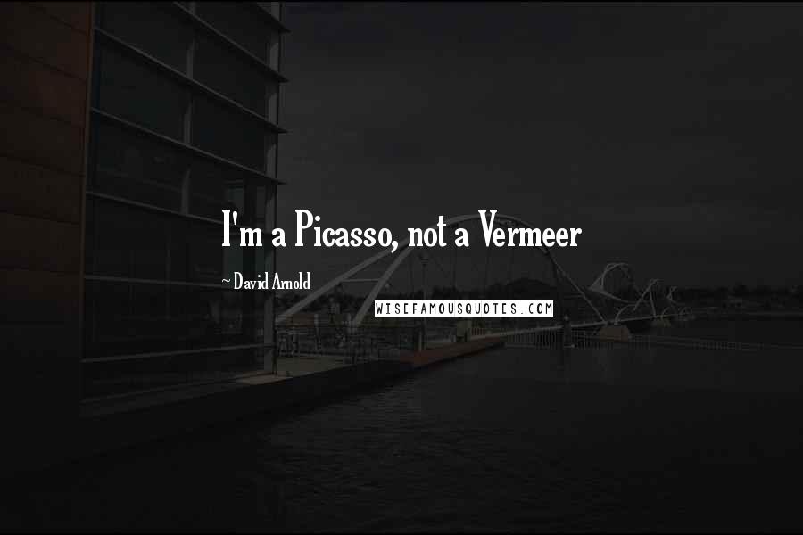 David Arnold Quotes: I'm a Picasso, not a Vermeer