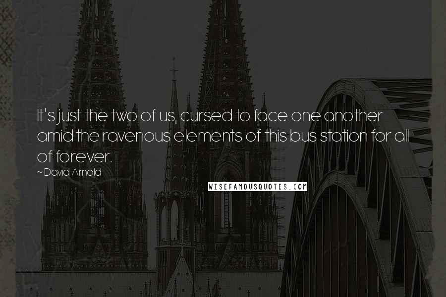 David Arnold Quotes: It's just the two of us, cursed to face one another amid the ravenous elements of this bus station for all of forever.
