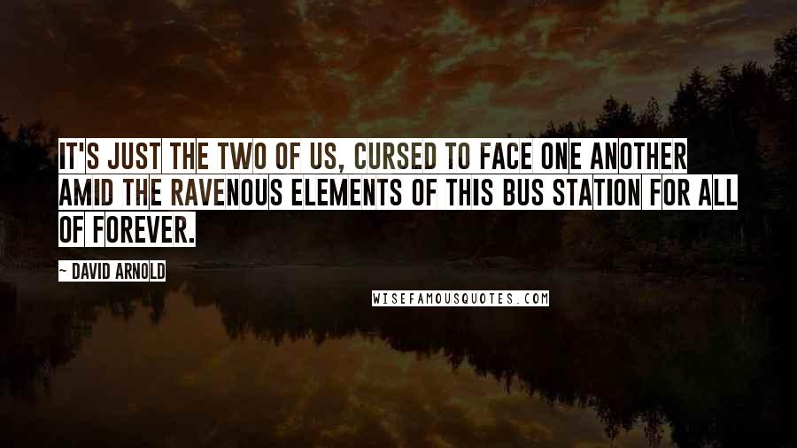 David Arnold Quotes: It's just the two of us, cursed to face one another amid the ravenous elements of this bus station for all of forever.