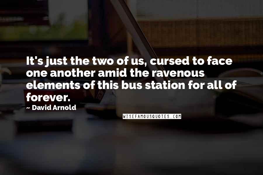 David Arnold Quotes: It's just the two of us, cursed to face one another amid the ravenous elements of this bus station for all of forever.