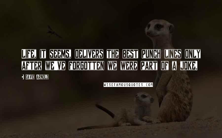 David Arnold Quotes: Life, it seems, delivers the best punch lines only after we've forgotten we were part of a joke.