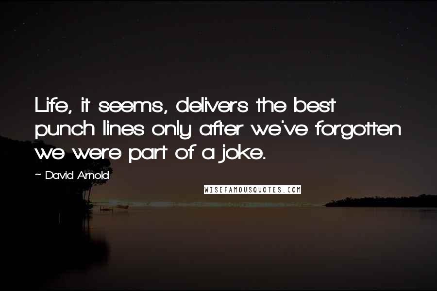 David Arnold Quotes: Life, it seems, delivers the best punch lines only after we've forgotten we were part of a joke.