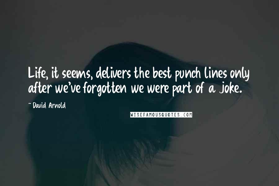 David Arnold Quotes: Life, it seems, delivers the best punch lines only after we've forgotten we were part of a joke.