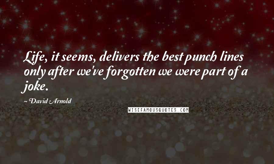 David Arnold Quotes: Life, it seems, delivers the best punch lines only after we've forgotten we were part of a joke.