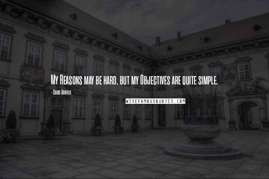 David Arnold Quotes: My Reasons may be hard, but my Objectives are quite simple.