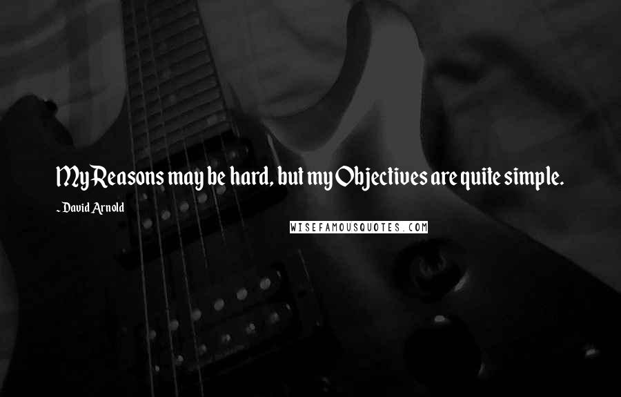 David Arnold Quotes: My Reasons may be hard, but my Objectives are quite simple.