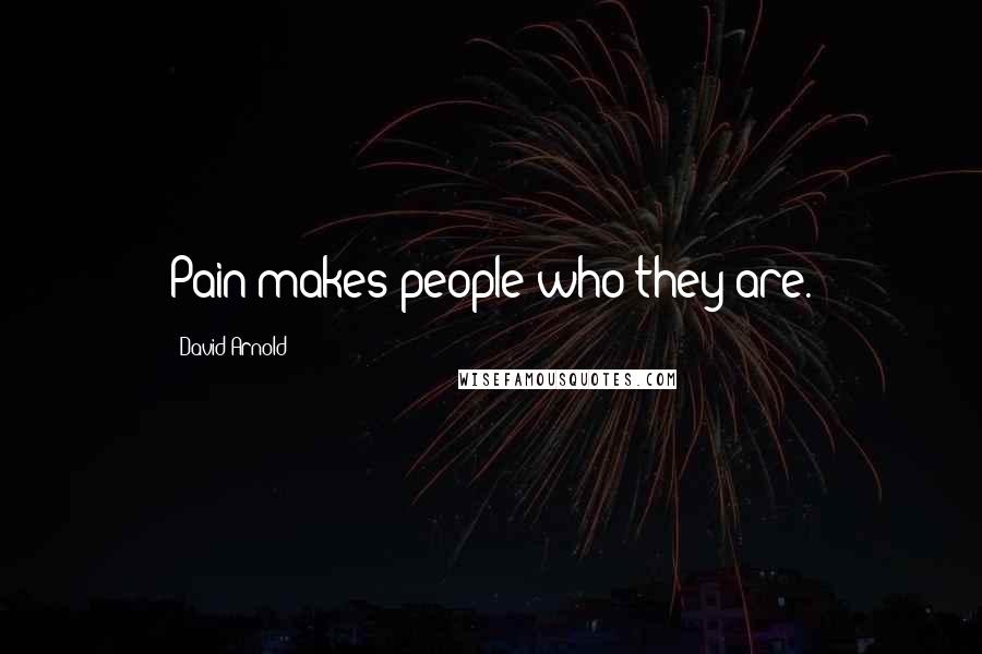 David Arnold Quotes: Pain makes people who they are.