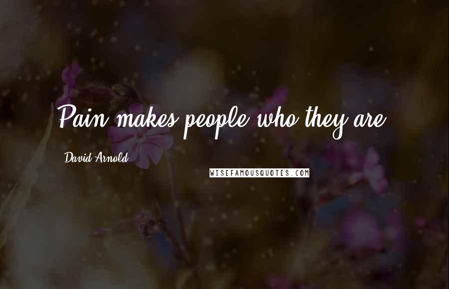 David Arnold Quotes: Pain makes people who they are.