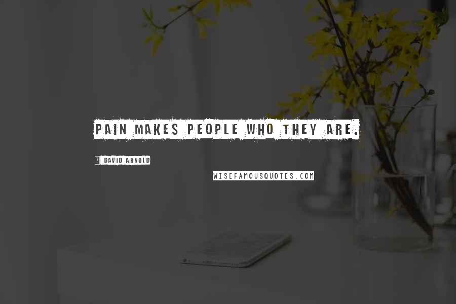 David Arnold Quotes: Pain makes people who they are.