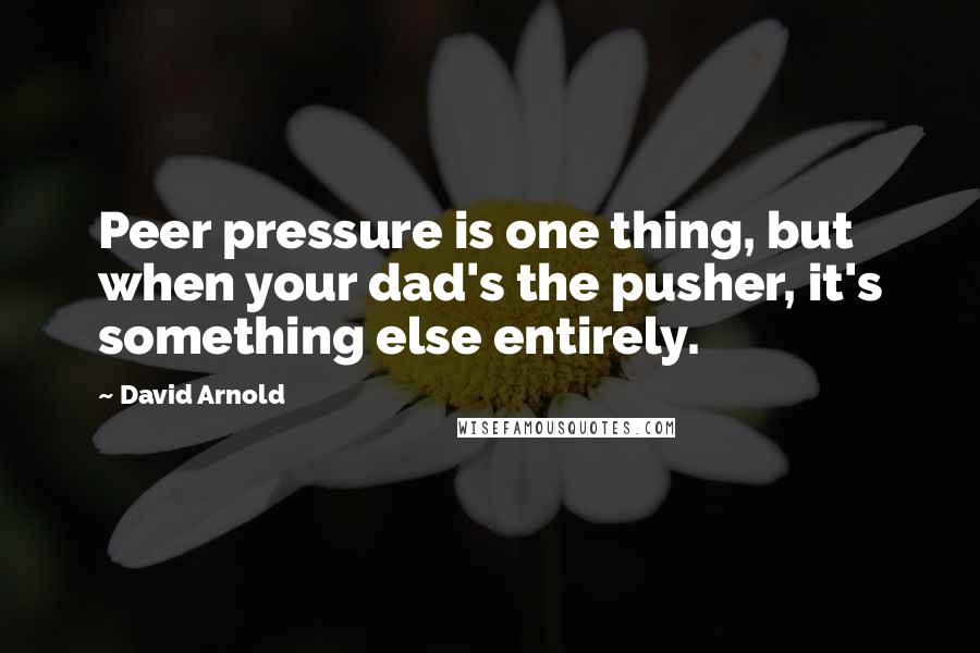 David Arnold Quotes: Peer pressure is one thing, but when your dad's the pusher, it's something else entirely.