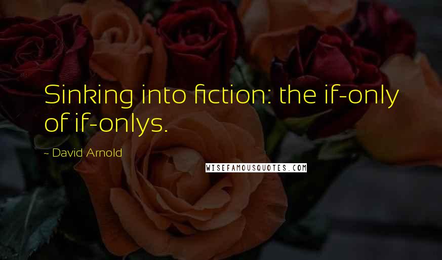 David Arnold Quotes: Sinking into fiction: the if-only of if-onlys.