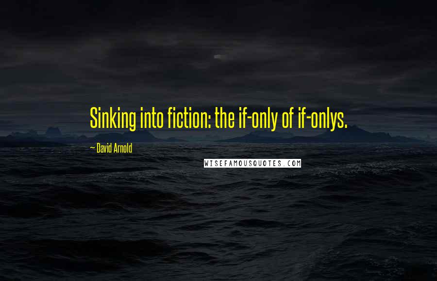 David Arnold Quotes: Sinking into fiction: the if-only of if-onlys.