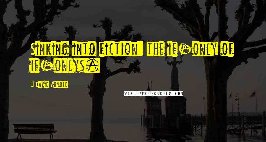 David Arnold Quotes: Sinking into fiction: the if-only of if-onlys.