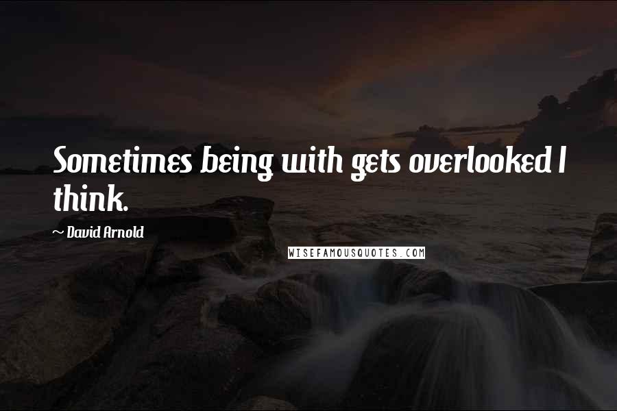 David Arnold Quotes: Sometimes being with gets overlooked I think.