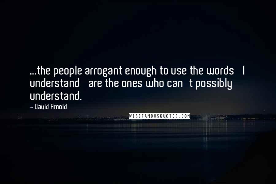 David Arnold Quotes: ...the people arrogant enough to use the words 'I understand' are the ones who can't possibly understand.