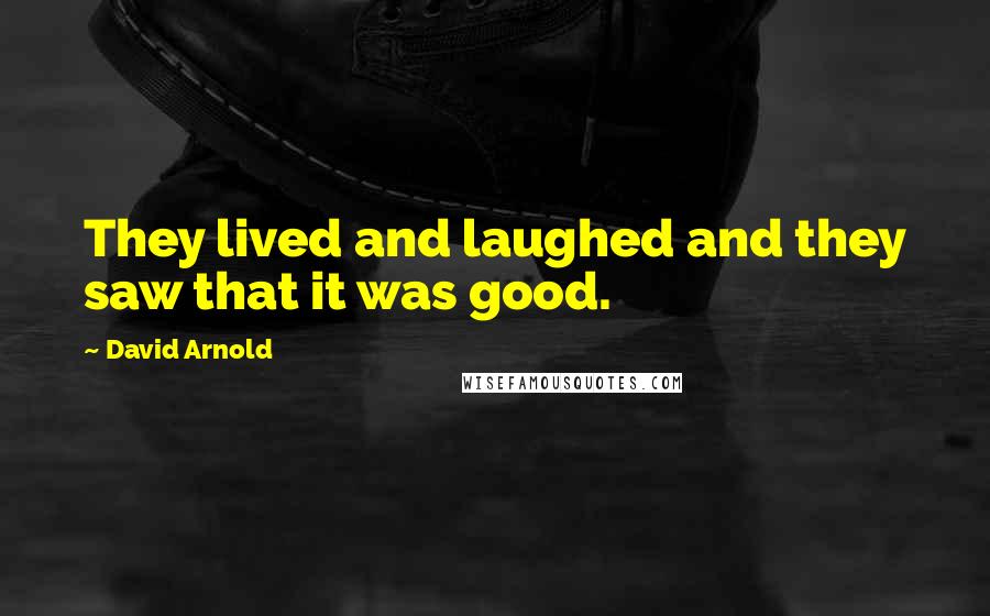 David Arnold Quotes: They lived and laughed and they saw that it was good.