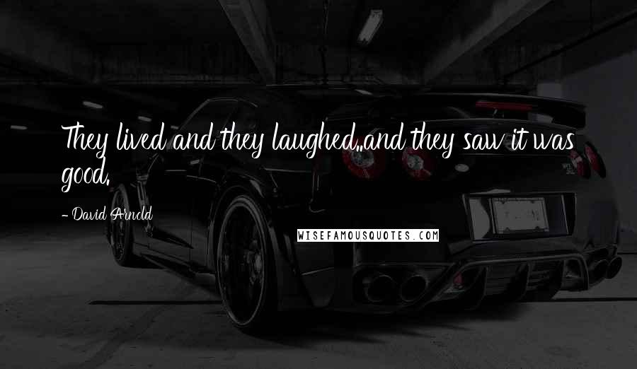 David Arnold Quotes: They lived and they laughed..and they saw it was good.