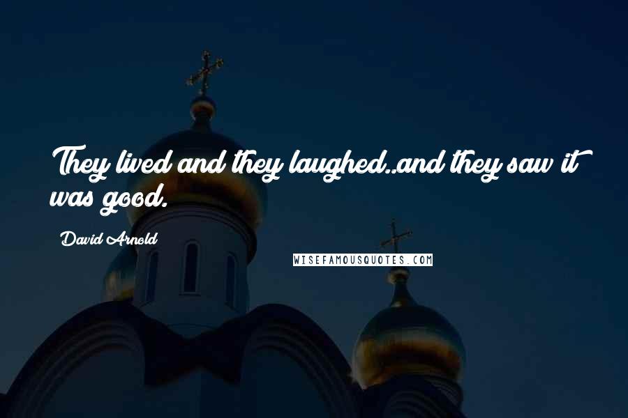 David Arnold Quotes: They lived and they laughed..and they saw it was good.