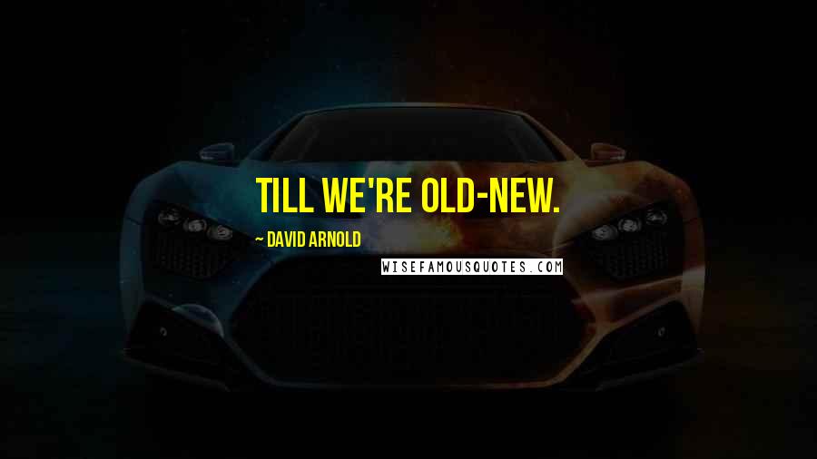 David Arnold Quotes: Till we're old-new.