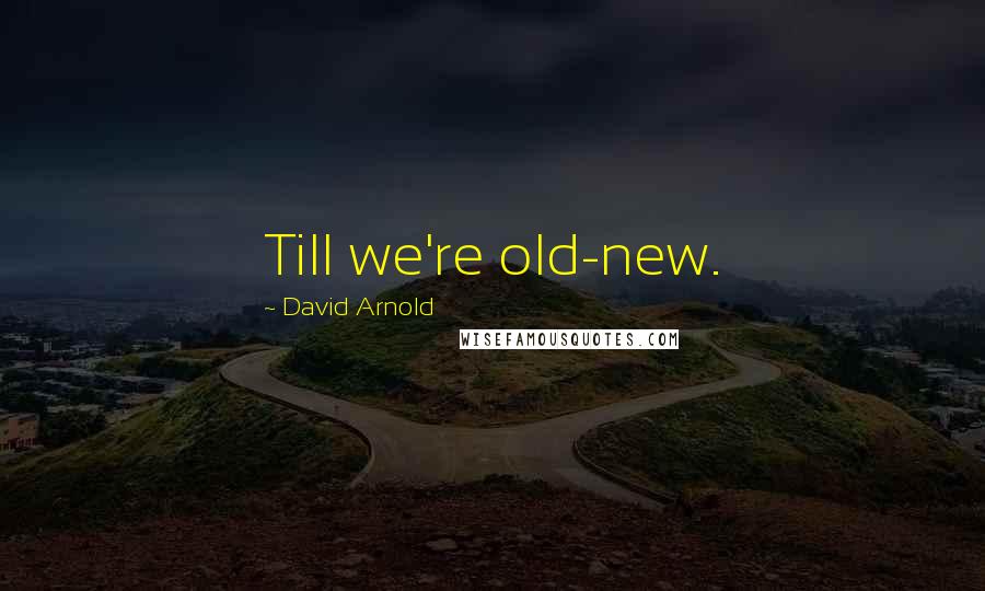 David Arnold Quotes: Till we're old-new.