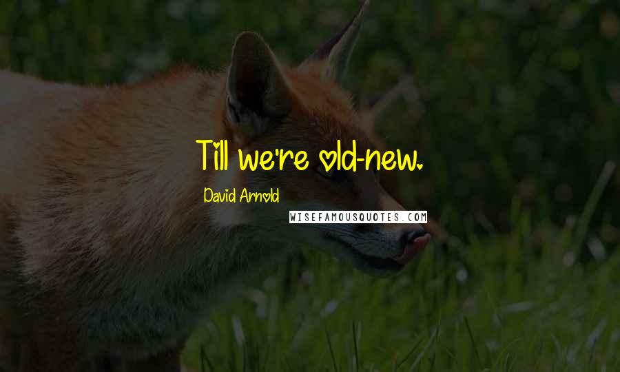 David Arnold Quotes: Till we're old-new.