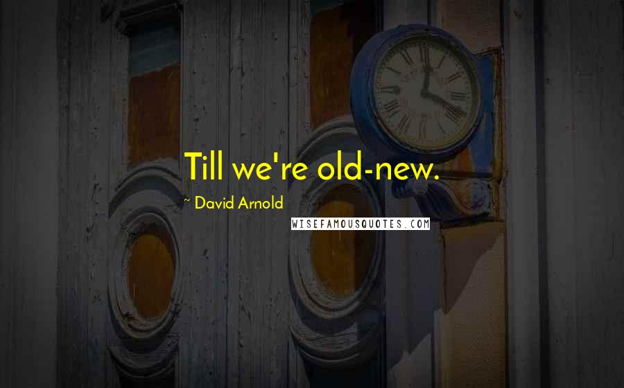 David Arnold Quotes: Till we're old-new.