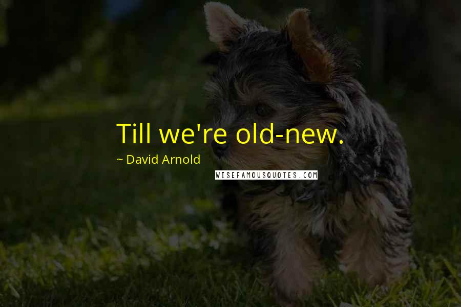 David Arnold Quotes: Till we're old-new.