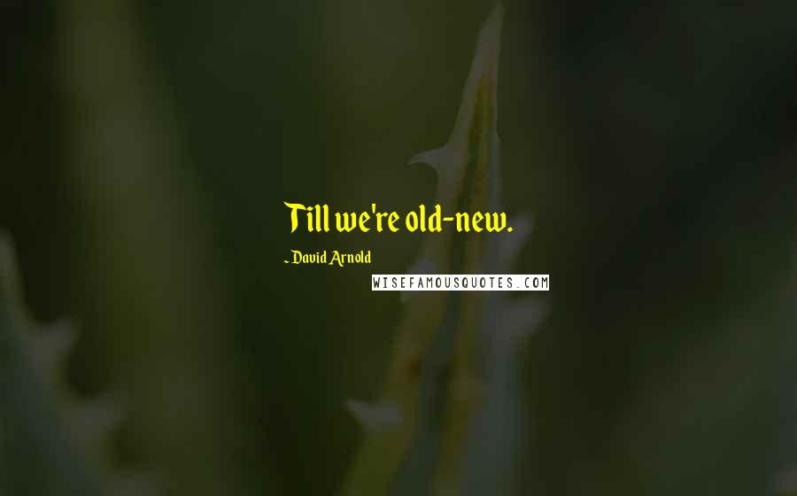 David Arnold Quotes: Till we're old-new.