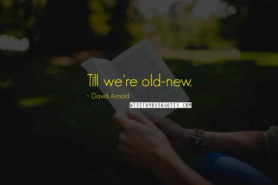 David Arnold Quotes: Till we're old-new.