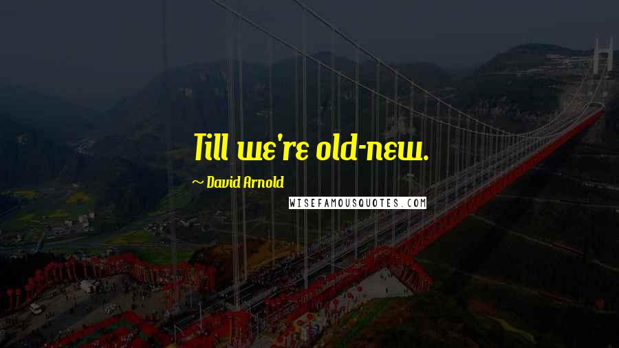 David Arnold Quotes: Till we're old-new.