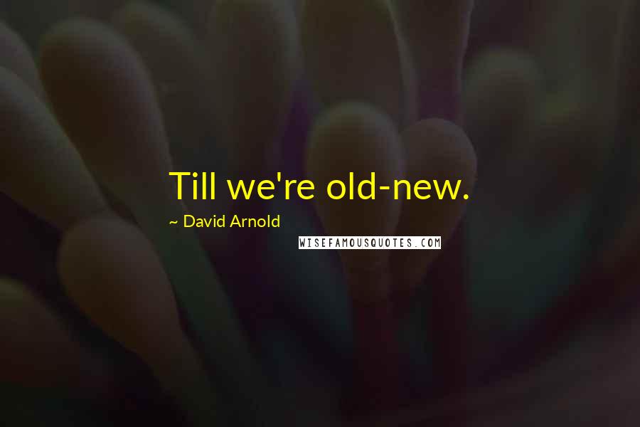 David Arnold Quotes: Till we're old-new.