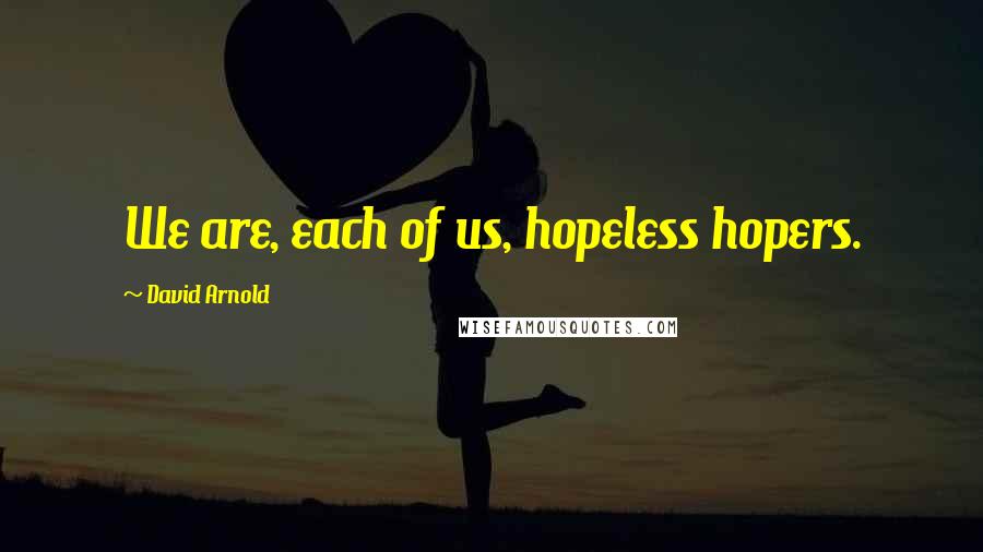 David Arnold Quotes: We are, each of us, hopeless hopers.