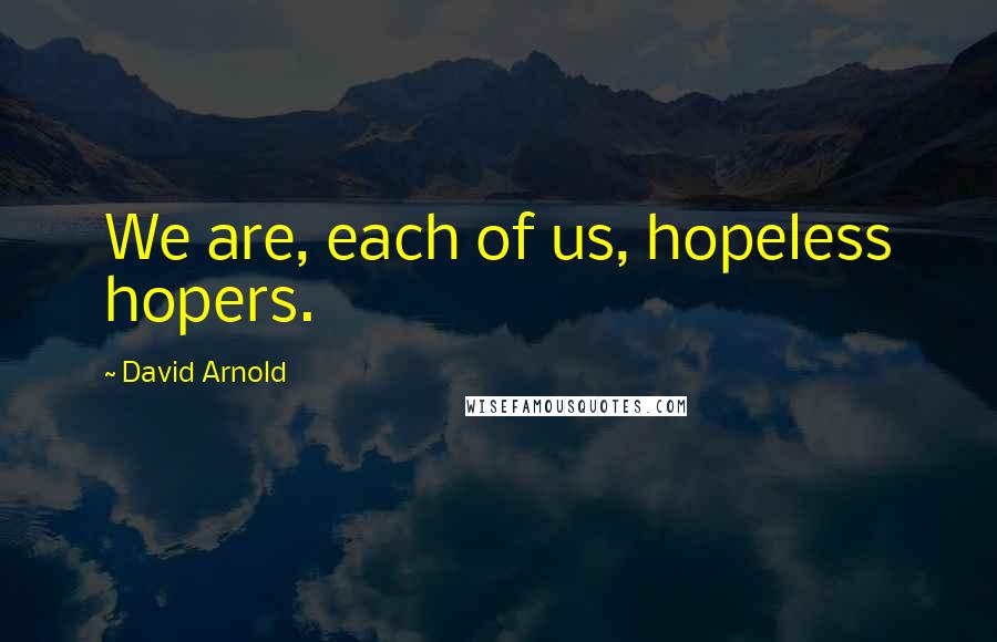 David Arnold Quotes: We are, each of us, hopeless hopers.